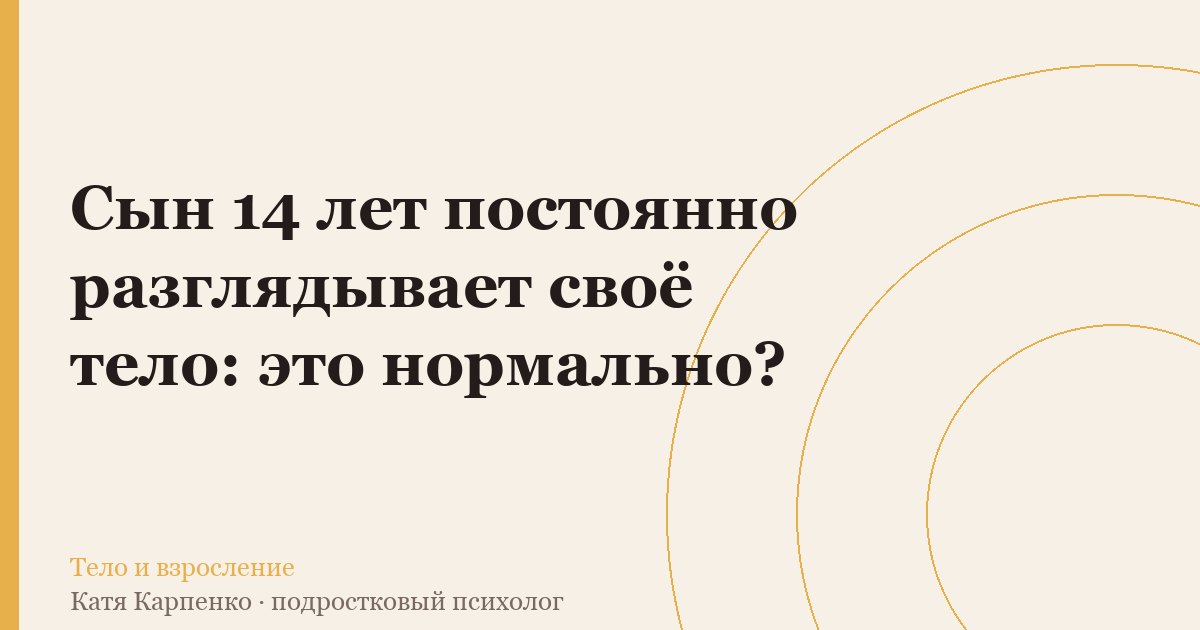 Сын 14 лет постоянно разглядывает своё тело: это нормально?