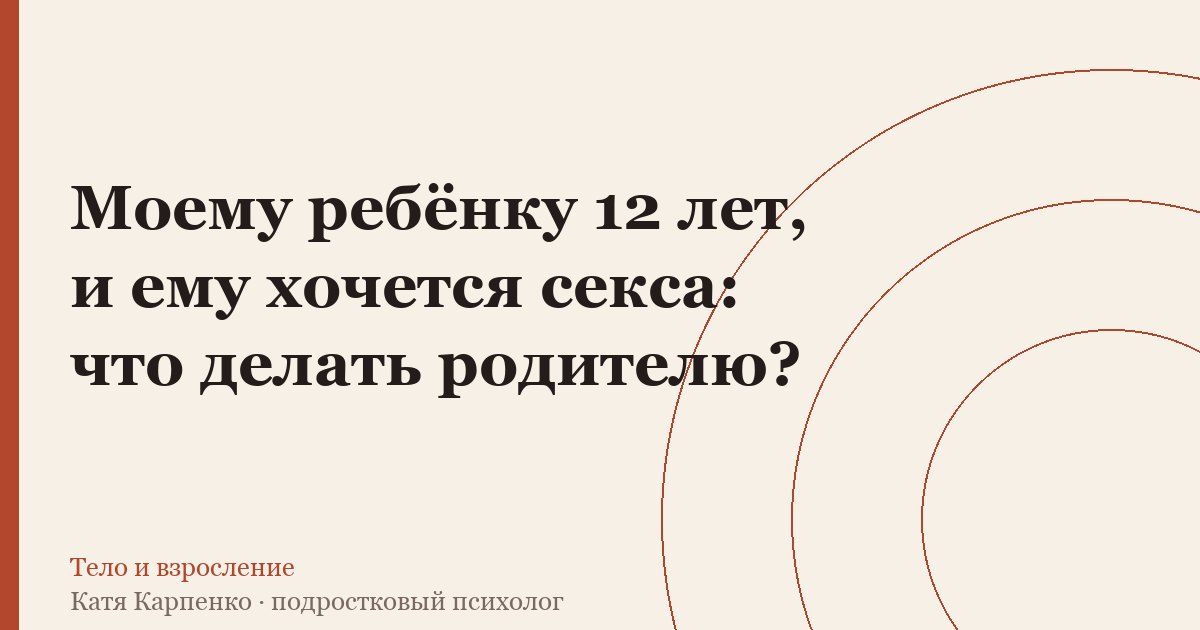 Моему ребёнку 12 лет, и ему хочется секса: что делать родителю?