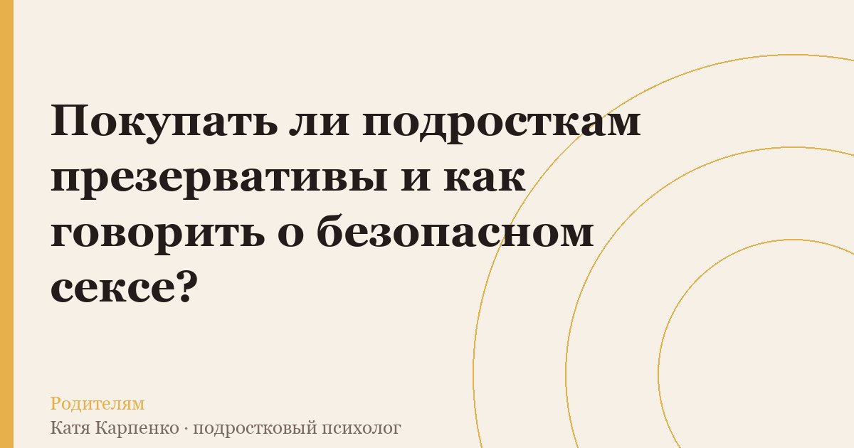 Покупать ли подростку презервативы: что решает эта покупка, а что нет