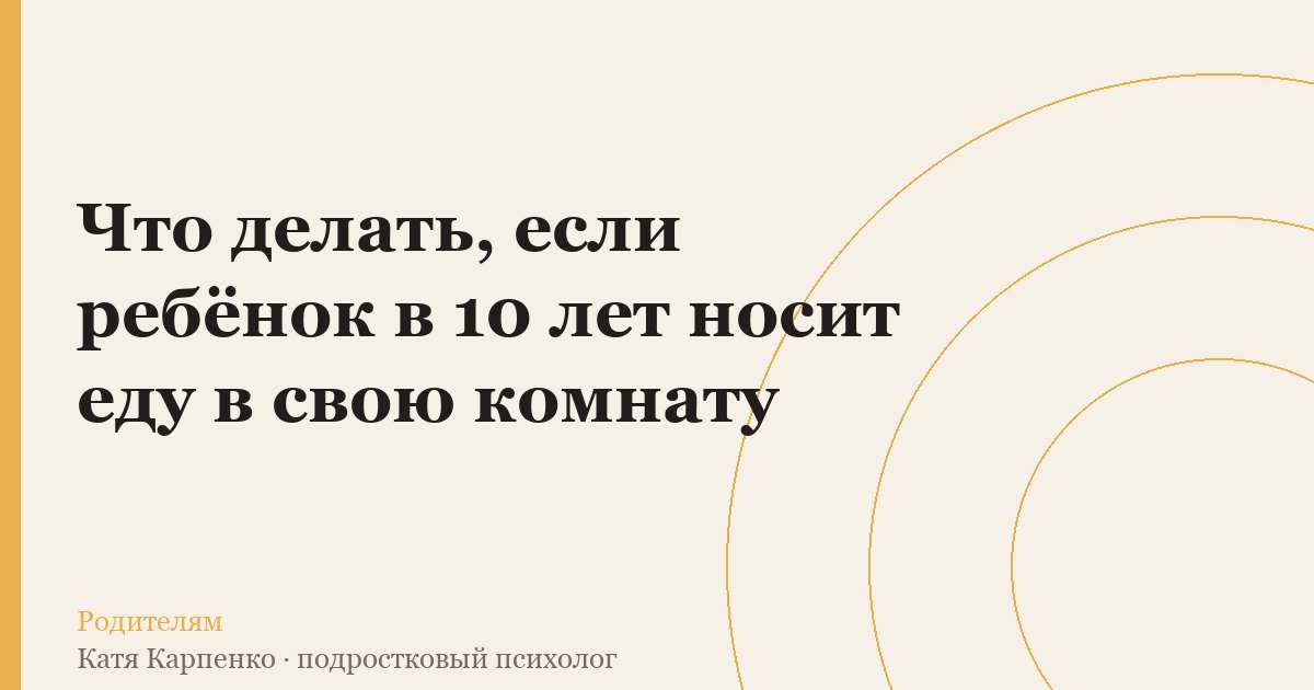 Ребёнок в 10 лет носит еду в свою комнату: что делать